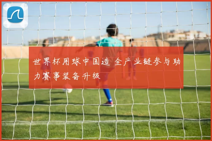 世界杯用球中国造 全产业链参与助力赛事装备升级