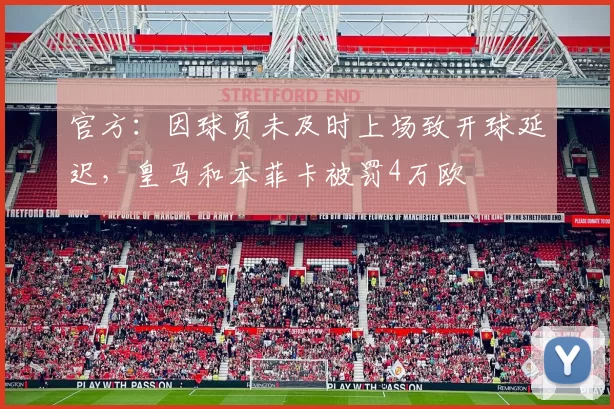 官方：因球员未及时上场致开球延迟，皇马和本菲卡被罚4万欧