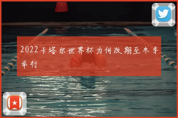 2022卡塔尔世界杯为何改期至冬季举行