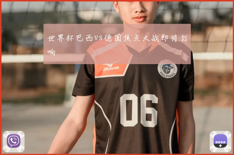 世界杯巴西vs德国焦点大战即将打响
