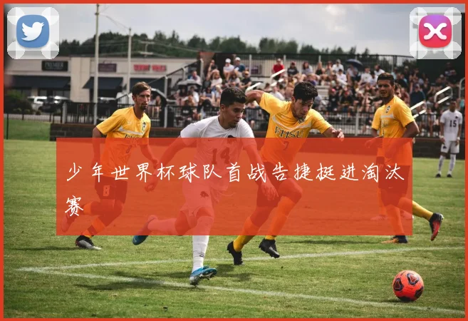 少年世界杯球队首战告捷挺进淘汰赛