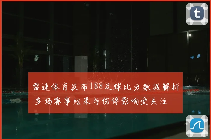 雷速体育发布188足球比分数据解析 多场赛事结果与伤停影响受关注