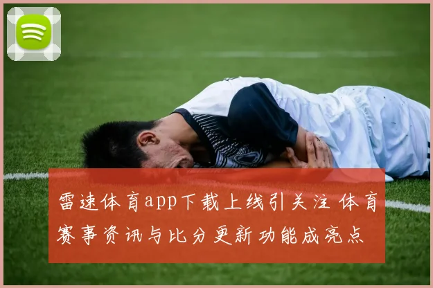 雷速体育app下载上线引关注 体育赛事资讯与比分更新功能成亮点