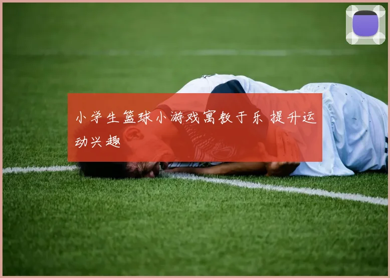 小学生篮球小游戏寓教于乐 提升运动兴趣