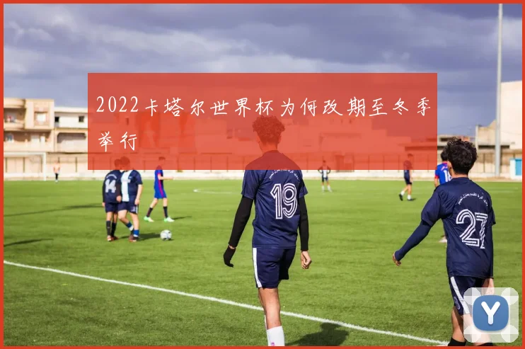 2022卡塔尔世界杯为何改期至冬季举行