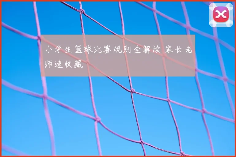 小学生篮球比赛规则全解读 家长老师速收藏