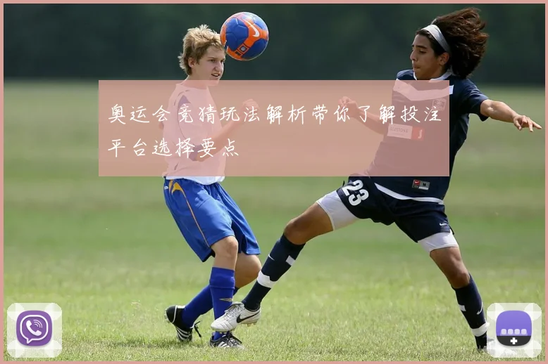 奥运会竞猜玩法解析带你了解投注平台选择要点
