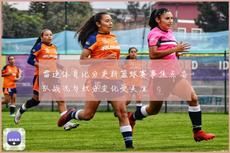 雷速体育比分更新篮球赛事焦点 各队战况与积分变化受关注