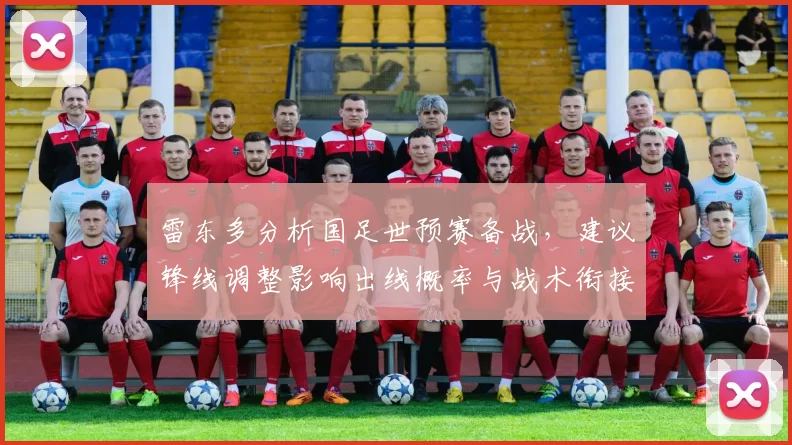 雷东多分析国足世预赛备战，建议锋线调整影响出线概率与战术衔接