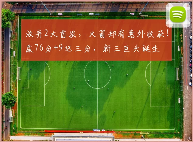 放弃2大首发，火箭却有意外收获！轰76分+9记三分，新三巨头诞生