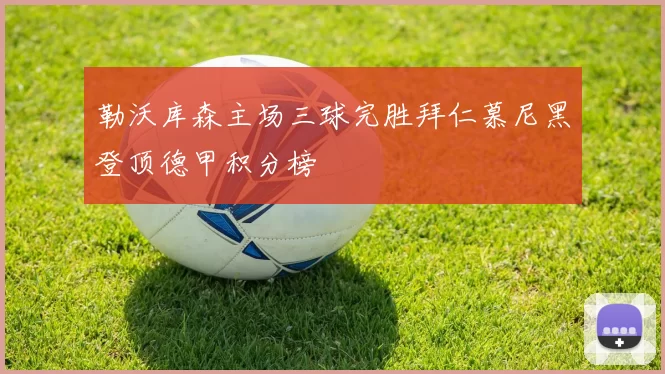 勒沃库森主场三球完胜拜仁慕尼黑登顶德甲积分榜