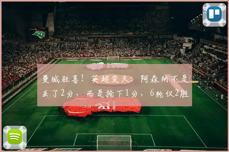 曼城狂喜！英超变天：阿森纳不是丢了2分，而是抢下1分，6轮仅2胜
