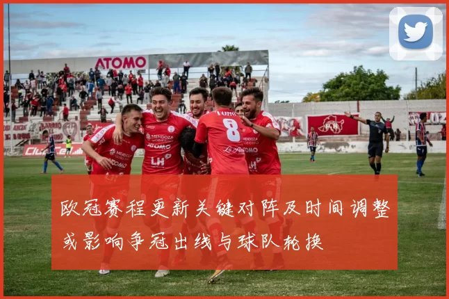 欧冠赛程更新关键对阵及时间调整或影响争冠出线与球队轮换