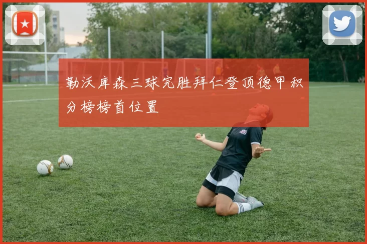 勒沃库森三球完胜拜仁登顶德甲积分榜榜首位置